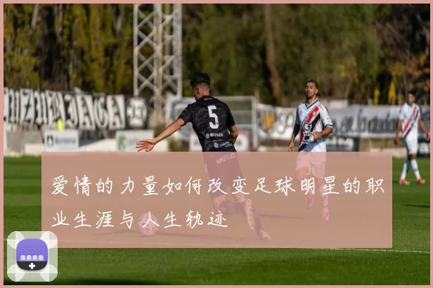 爱情的力量如何改变足球明星的职业生涯与人生轨迹