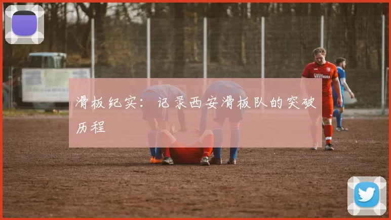 滑板纪实：记录西安滑板队的突破历程