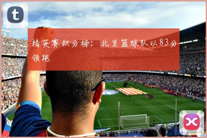 精英赛积分榜：北京篮球队以83分领跑