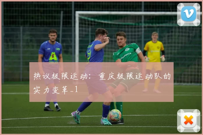 热议极限运动：重庆极限运动队的实力变革_1