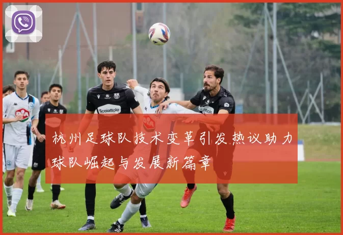 杭州足球队技术变革引发热议助力球队崛起与发展新篇章