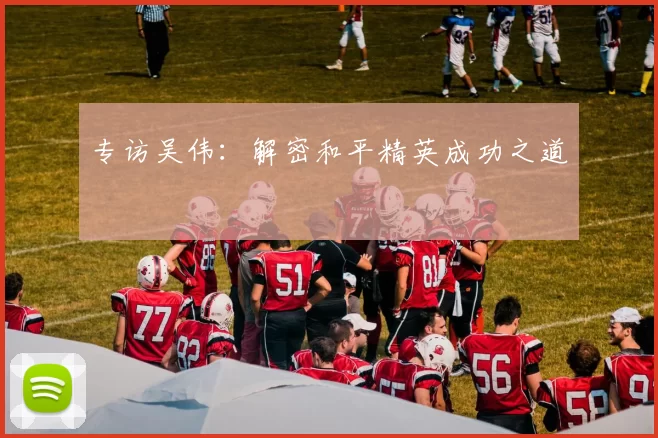 专访吴伟：解密和平精英成功之道