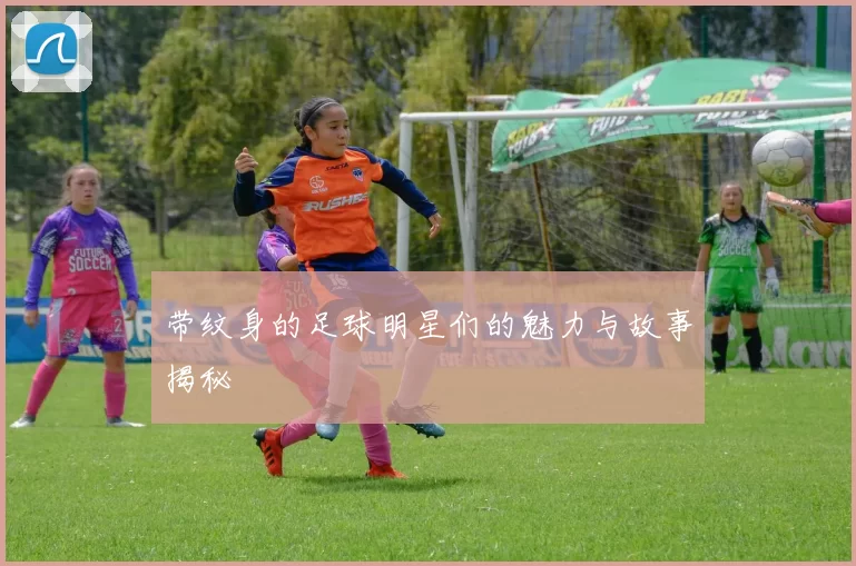 带纹身的足球明星们的魅力与故事揭秘