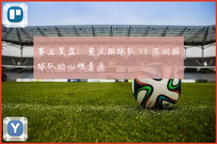 赛后复盘：重庆排球队 vs 深圳排球队的心理素质