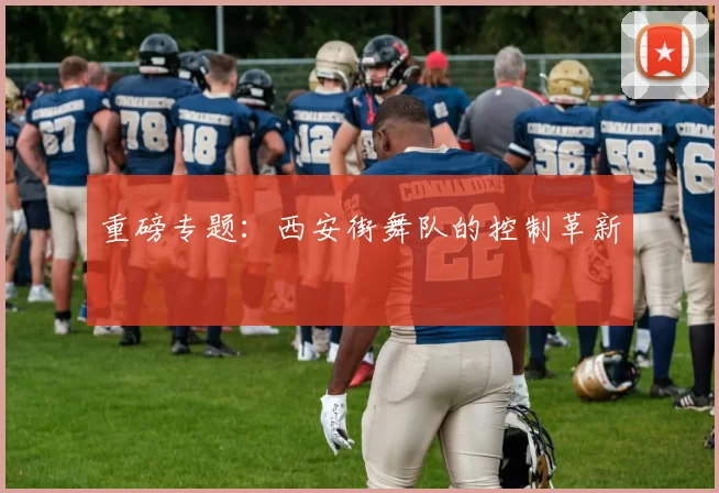 重磅专题：西安街舞队的控制革新