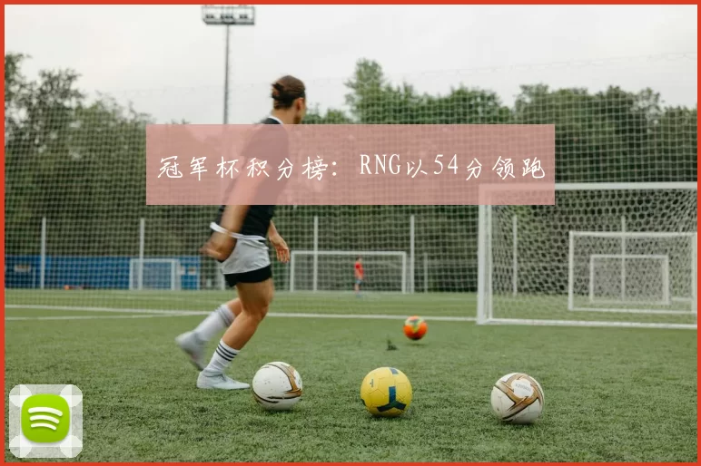 冠军杯积分榜：RNG以54分领跑